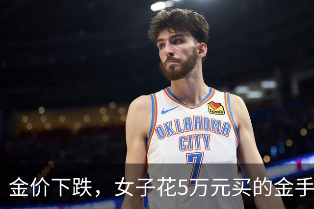 金价下跌，女子花5万元买的金手镯，还没戴过就已经亏了1.3万元