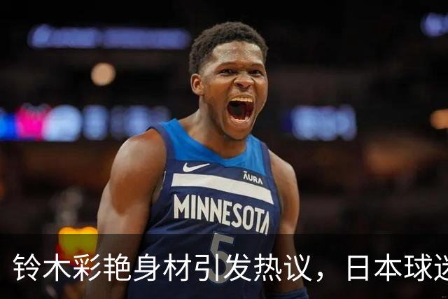 铃木彩艳身材引发热议，日本球迷：这肌肉太漂亮了