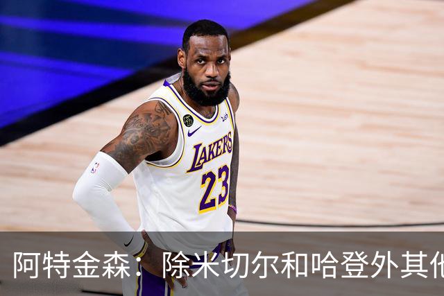 阿特金森：除米切尔&哈登外其他人要站出来 末节8次失误难以接受