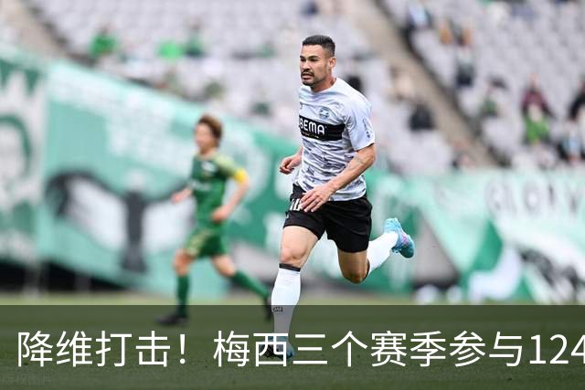 降维打击！梅西三个赛季参与124球，创造美职联历史纪录