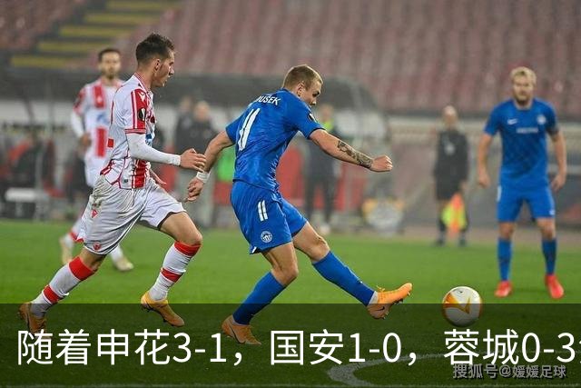 随着申花3-1，国安1-0，蓉城0-3海港，积分榜更新：争冠保级生变