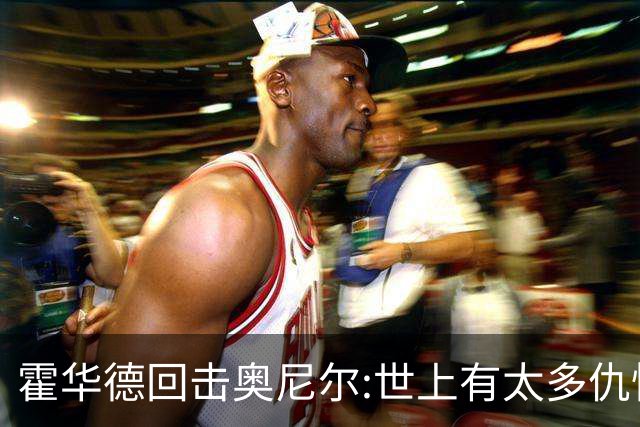 霍华德回击奥尼尔:世上有太多仇恨了 请传播爱
