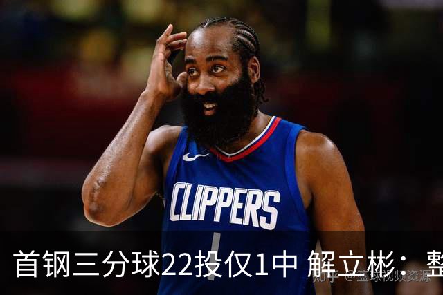 首钢三分球22投仅1中 解立彬：整个联赛都罕见
