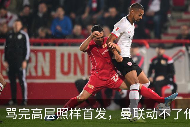骂完高层照样首发，曼联动不了他恰恰说明他说对了