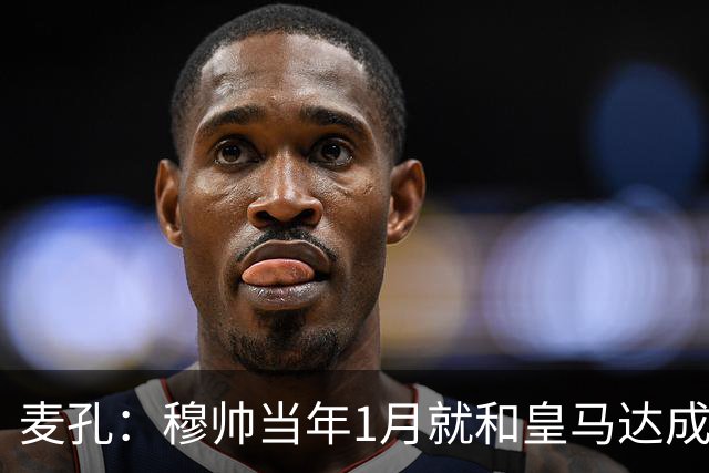 麦孔：穆帅当年1月就和皇马达成了协议，他当时想带我一起走