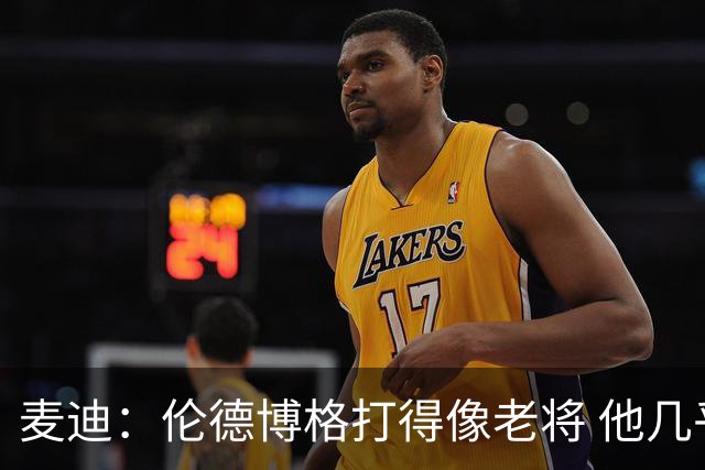 麦迪：伦德博格打得像老将 他几乎能在球场各个方面影响比赛