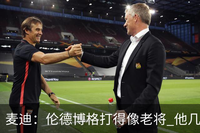 麦迪：伦德博格打得像老将 他几乎能在球场各个方面影响比赛