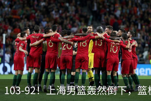 103-92！上海男篮轰然倒下，篮板差太多，进攻无头绪，投篮失常态