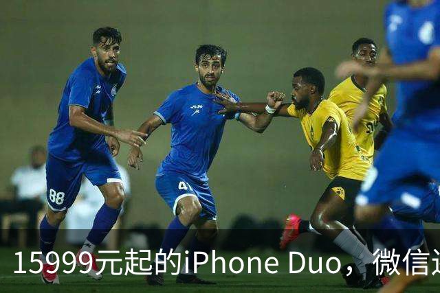 15999元起的iPhone Duo，微信还没适配好