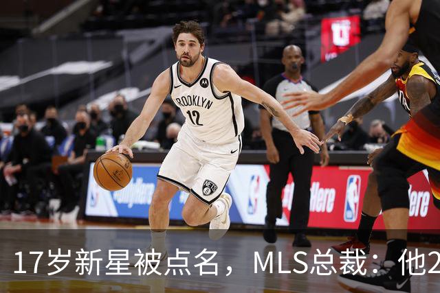 17岁新星被点名，MLS总裁：他26岁会拿欧冠