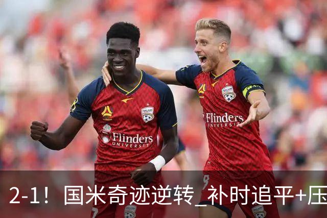 2-1！国米奇迹逆转 补时追平+压哨点球绝杀 开局8轮不败领跑意甲