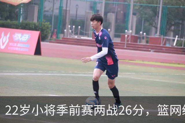 22岁小将季前赛两战26分，篮网续约倒计时只剩一周