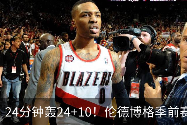 24分钟轰24+10！伦德博格季前赛篮板联盟封王 美媒：勇士今夏最佳运作