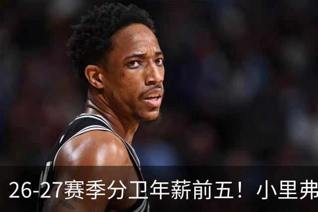 26-27赛季分卫年薪前五！小里弗斯上榜，爱德华兹仅第四