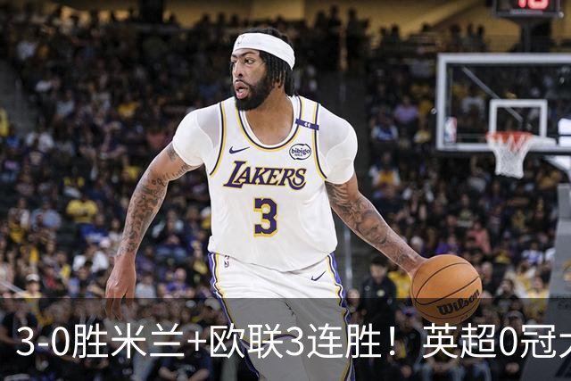 3-0胜米兰+欧联3连胜！英超0冠大黑马造50年奇观 15年前还在踢英甲
