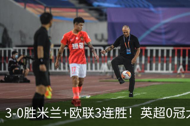 3-0胜米兰+欧联3连胜！英超0冠大黑马造50年奇观 15年前还在踢英甲