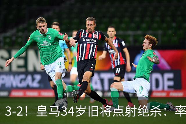 3-2！皇马34岁旧将点射绝杀：率队欧冠2连胜+西甲排第3下场战巴萨