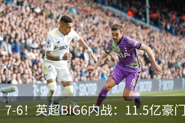 7-6！英超BIG6内战：11.5亿豪门豪取5连胜晋级八强 连续三次淘汰死敌