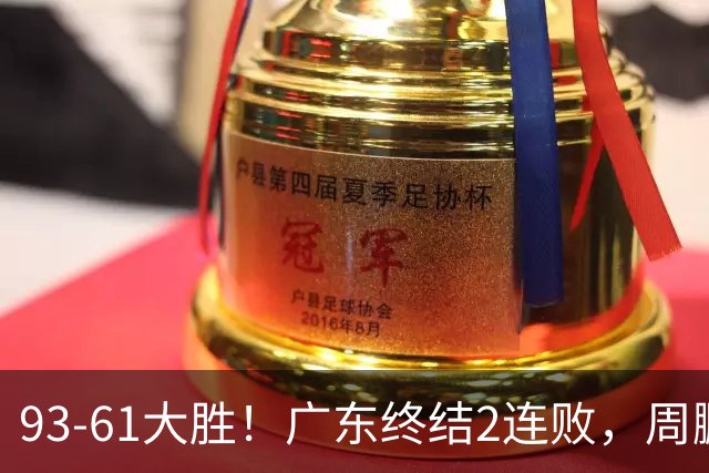93-61大胜！广东终结2连败，周鹏+博日奇填满数据栏，徐杰仍低迷