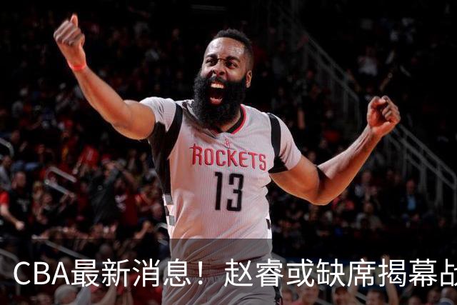 CBA最新消息！赵睿或缺席揭幕战，广东宏远考虑换掉卢卡