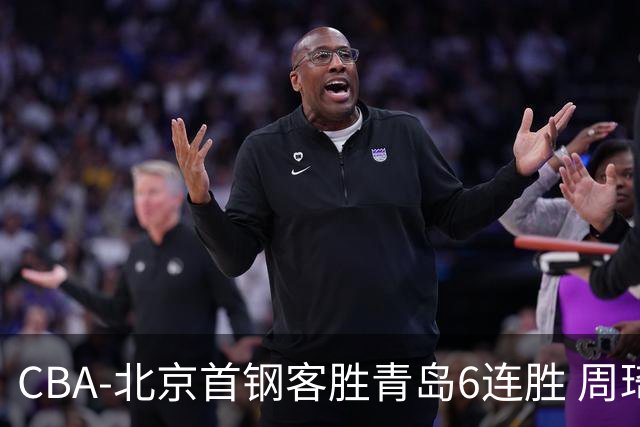 CBA-北京首钢客胜青岛6连胜 周琦内线强攻