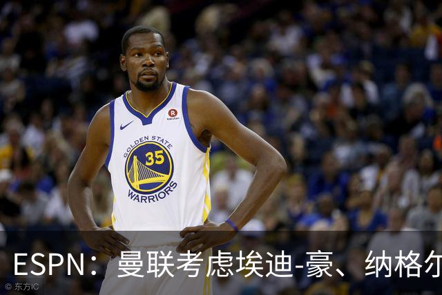 ESPN：曼联考虑埃迪-豪、纳格尔斯曼接替卡里克