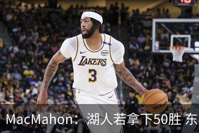 MacMahon：湖人若拿下50胜 东契奇打出场均30+三双数据 就能拿MVP