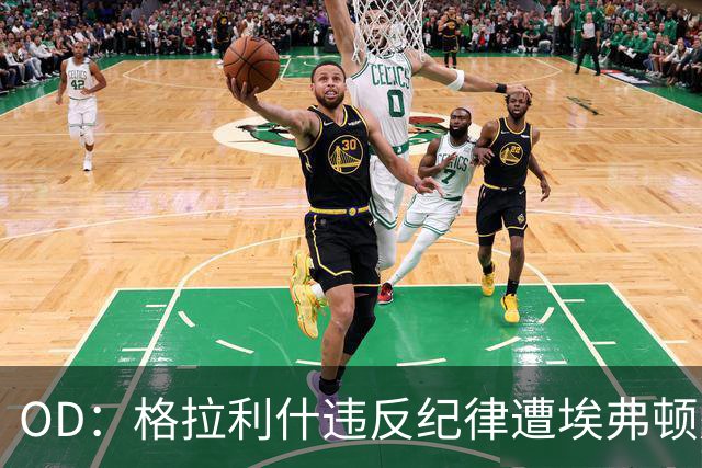OD：格拉利什违反纪律遭埃弗顿处罚，近11个月未取得进球