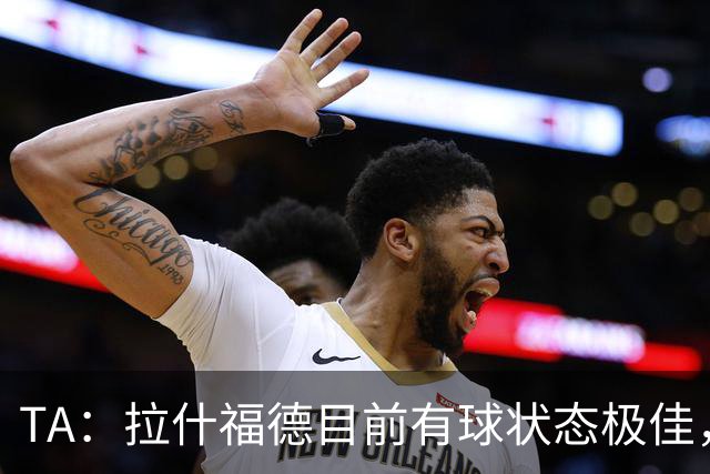 TA：拉什福德目前有球状态极佳，正逐渐找回22-23赛季的水准