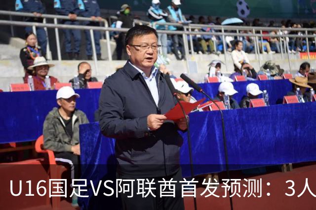 U16国足VS阿联酋首发预测：3人停赛 吴比乐镇守 袁博涵带领攻击线