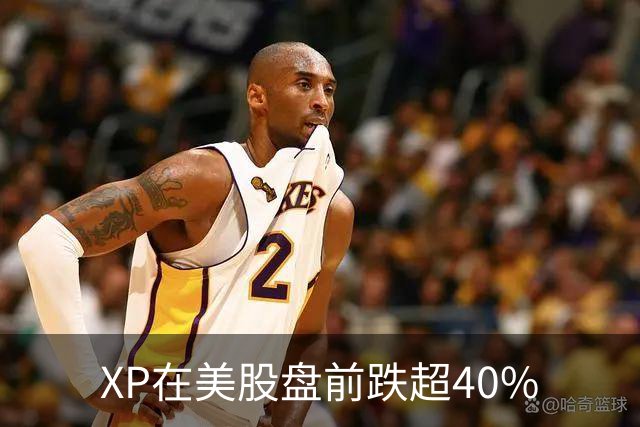 XP在美股盘前跌超40%